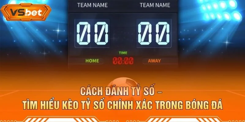 Cách Đánh Tỷ Số – Tìm Hiểu Kèo Tỷ Số Chính Xác Trong Bóng Đá