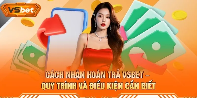 Cách Nhận Hoàn Trả VSBET – Quy Trình Và Điều Kiện Cần Biết