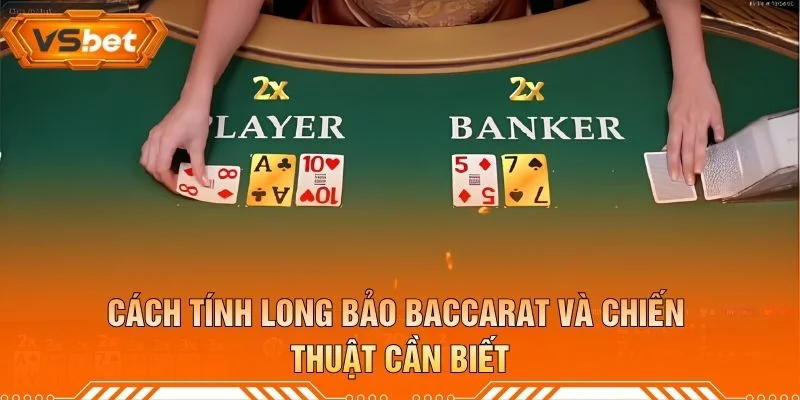 Cách Tính Long Bảo Baccarat Và Chiến Thuật Cần Biết