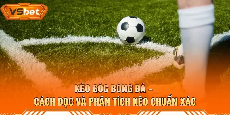 Kèo Góc Bóng Đá – Cách Đọc Và Phân Tích Kèo Chuẩn Xác
