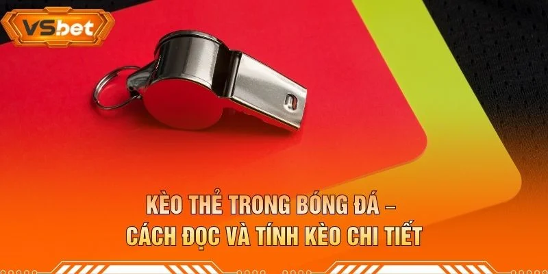Kèo Thẻ Trong Bóng Đá – Cách Đọc Và Tính Kèo Chi Tiết
